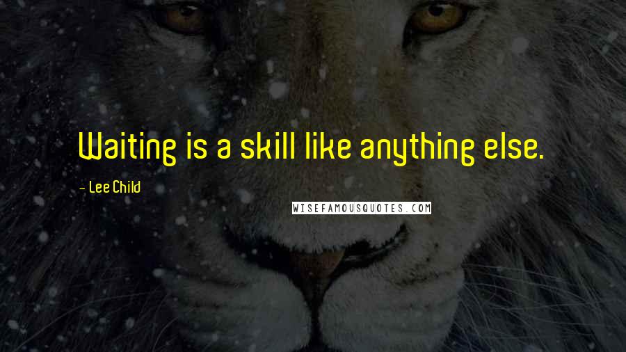 Lee Child Quotes: Waiting is a skill like anything else.