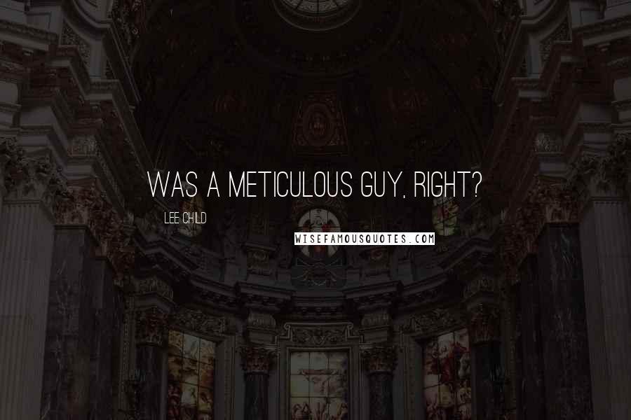Lee Child Quotes: was a meticulous guy, right?
