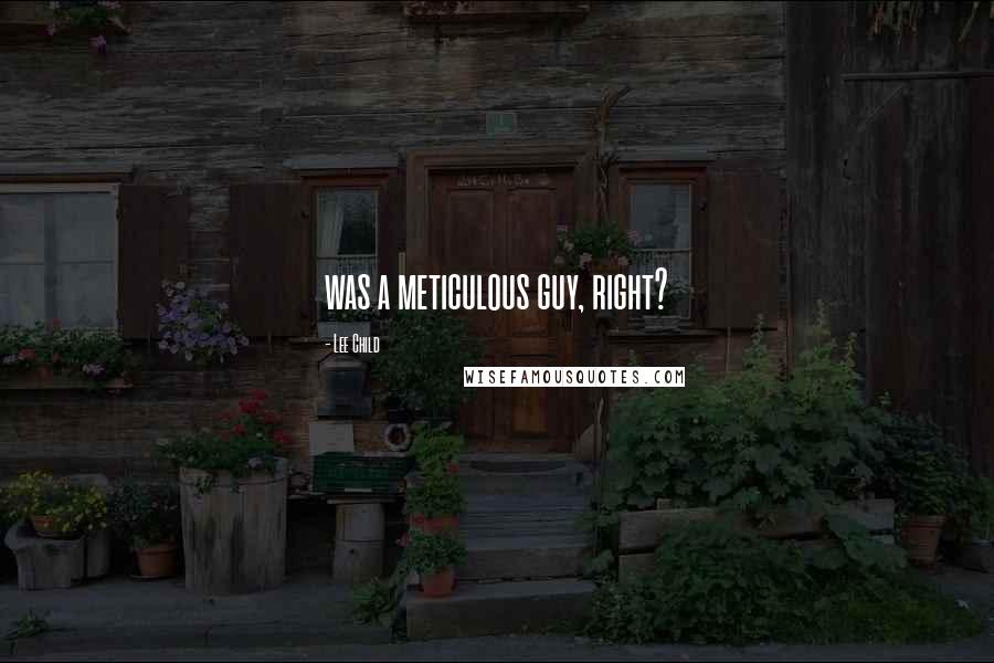 Lee Child Quotes: was a meticulous guy, right?