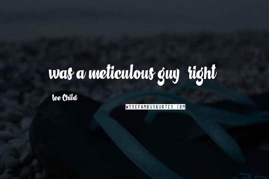 Lee Child Quotes: was a meticulous guy, right?