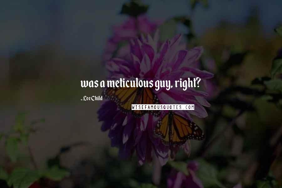 Lee Child Quotes: was a meticulous guy, right?