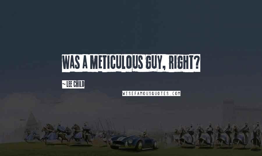 Lee Child Quotes: was a meticulous guy, right?
