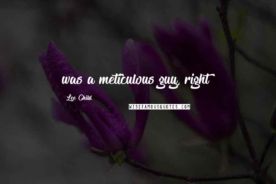 Lee Child Quotes: was a meticulous guy, right?
