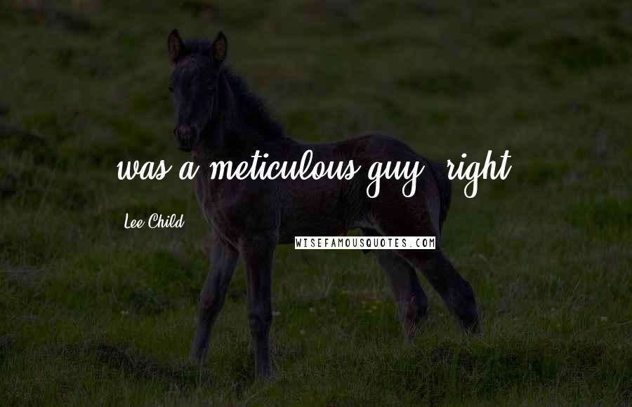 Lee Child Quotes: was a meticulous guy, right?