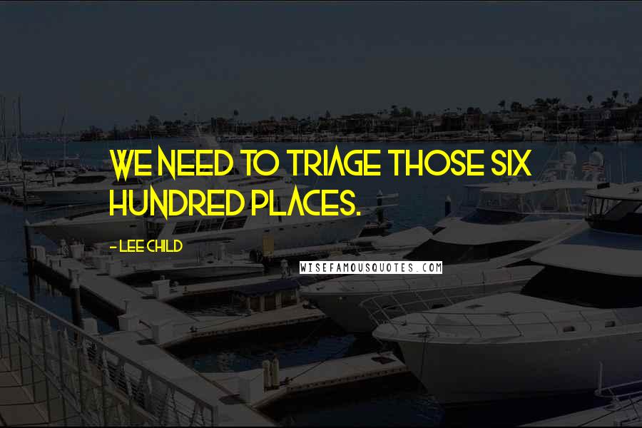 Lee Child Quotes: We need to triage those six hundred places.