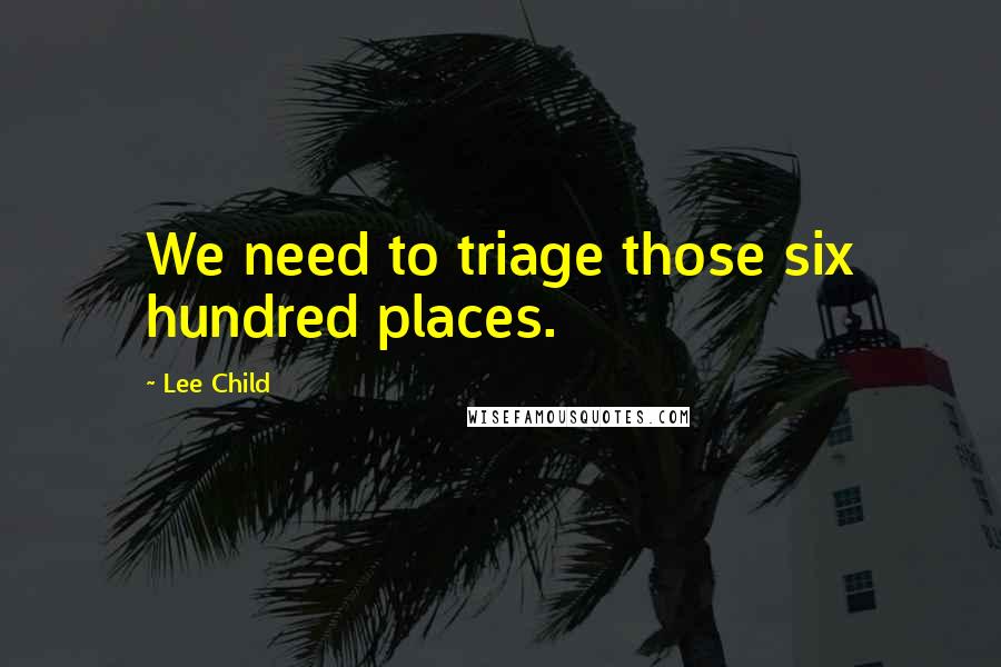 Lee Child Quotes: We need to triage those six hundred places.