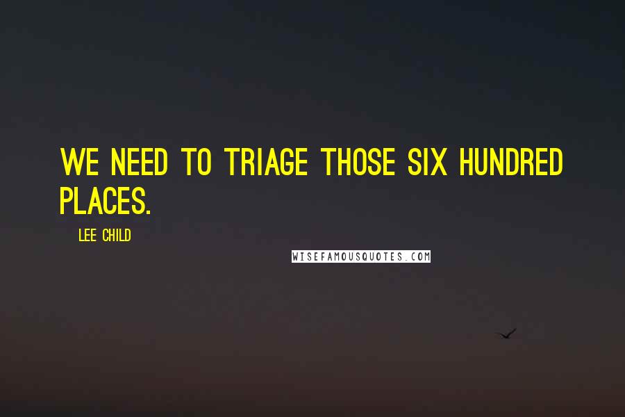 Lee Child Quotes: We need to triage those six hundred places.