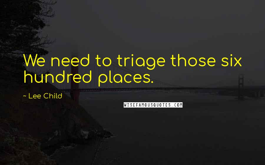 Lee Child Quotes: We need to triage those six hundred places.