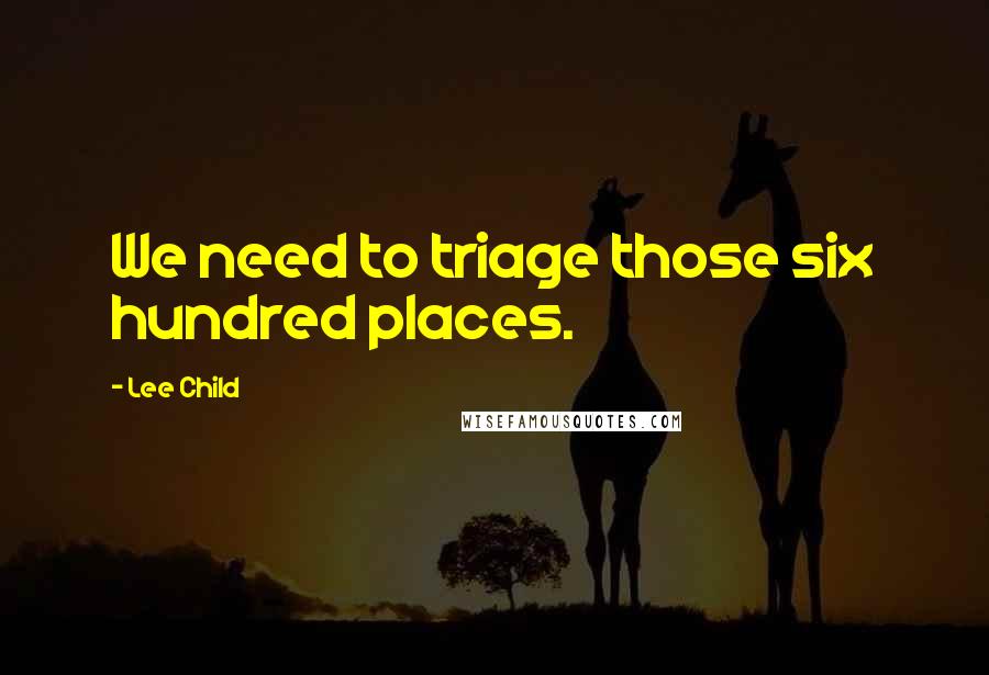 Lee Child Quotes: We need to triage those six hundred places.