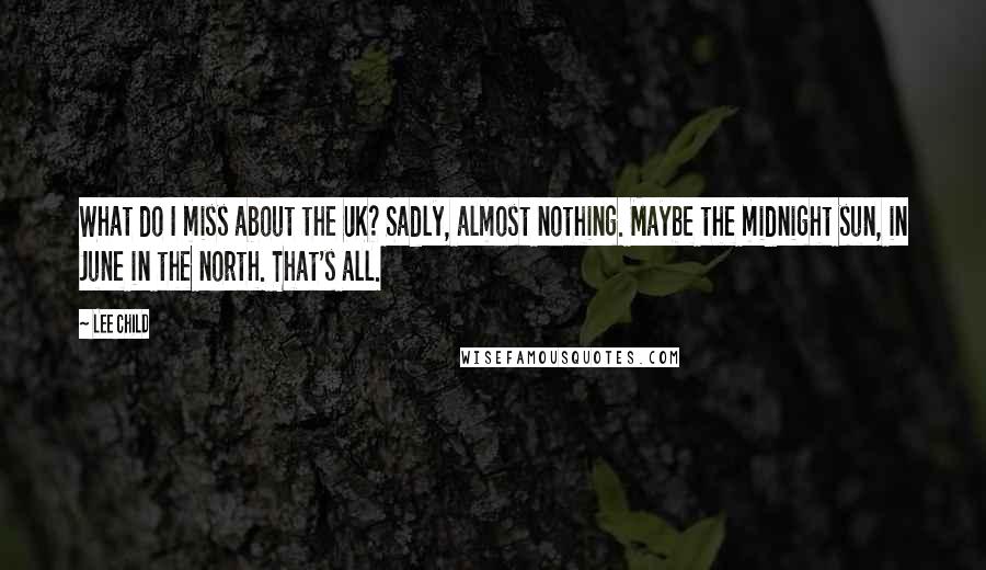 Lee Child Quotes: What do I miss about the UK? Sadly, almost nothing. Maybe the midnight sun, in June in the north. That's all.