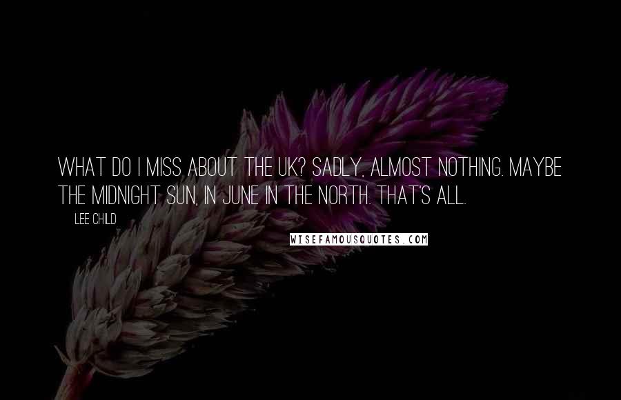 Lee Child Quotes: What do I miss about the UK? Sadly, almost nothing. Maybe the midnight sun, in June in the north. That's all.