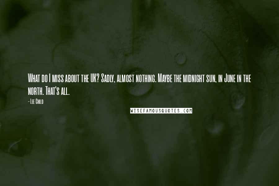 Lee Child Quotes: What do I miss about the UK? Sadly, almost nothing. Maybe the midnight sun, in June in the north. That's all.