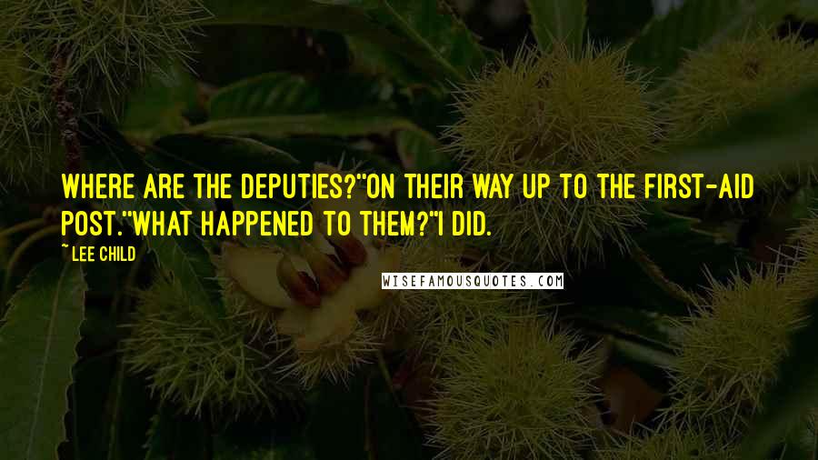 Lee Child Quotes: Where are the deputies?''On their way up to the first-aid post.''What happened to them?''I did.