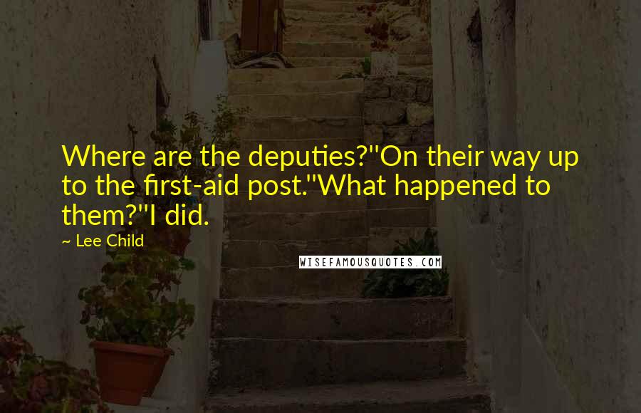Lee Child Quotes: Where are the deputies?''On their way up to the first-aid post.''What happened to them?''I did.