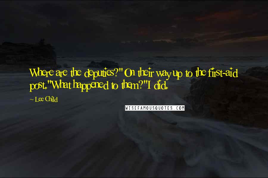 Lee Child Quotes: Where are the deputies?''On their way up to the first-aid post.''What happened to them?''I did.