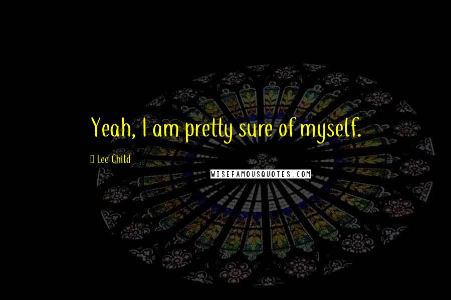 Lee Child Quotes: Yeah, I am pretty sure of myself.