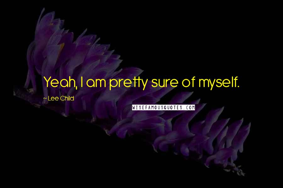 Lee Child Quotes: Yeah, I am pretty sure of myself.