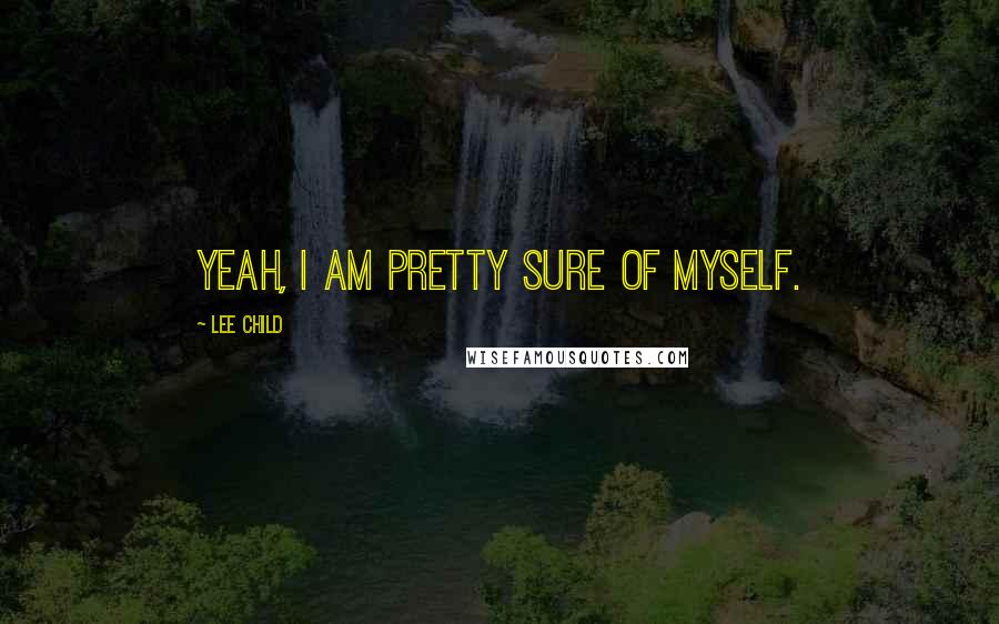 Lee Child Quotes: Yeah, I am pretty sure of myself.