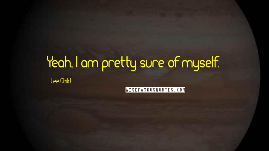 Lee Child Quotes: Yeah, I am pretty sure of myself.