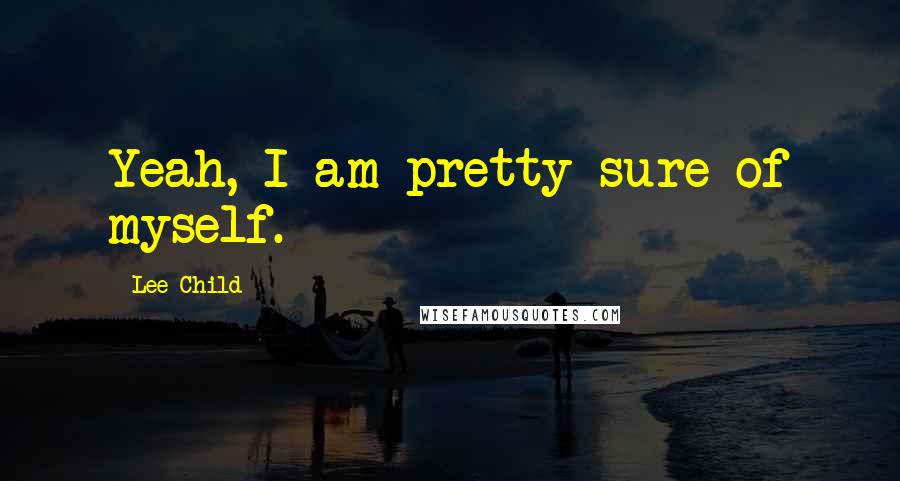 Lee Child Quotes: Yeah, I am pretty sure of myself.