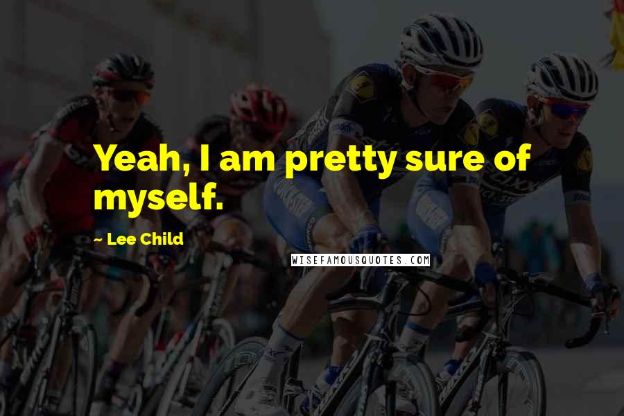 Lee Child Quotes: Yeah, I am pretty sure of myself.