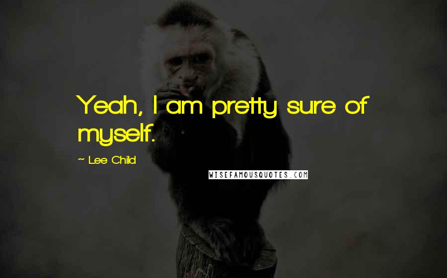 Lee Child Quotes: Yeah, I am pretty sure of myself.