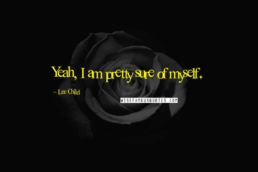 Lee Child Quotes: Yeah, I am pretty sure of myself.