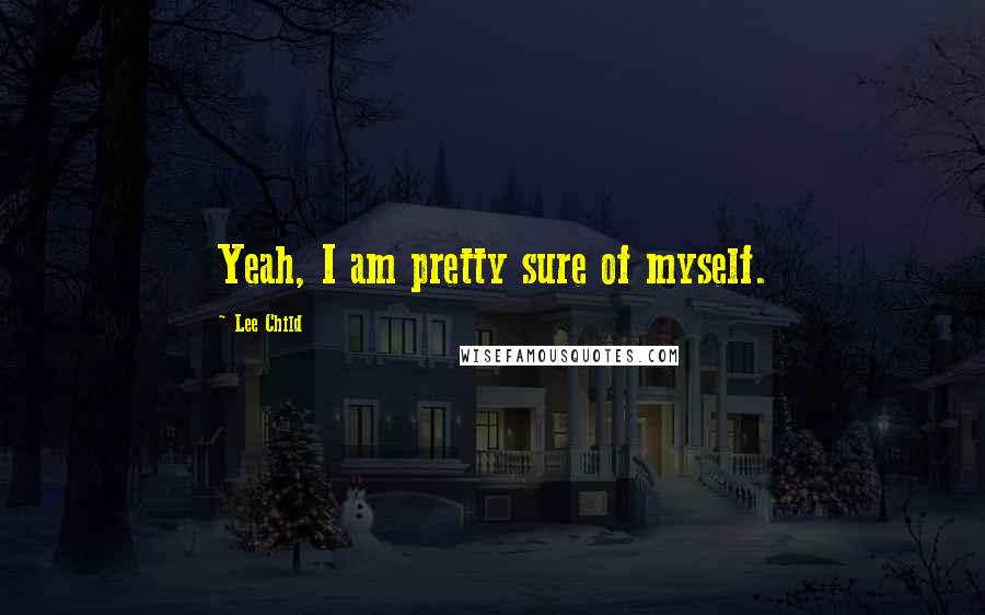 Lee Child Quotes: Yeah, I am pretty sure of myself.