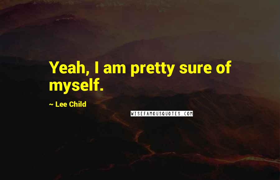 Lee Child Quotes: Yeah, I am pretty sure of myself.