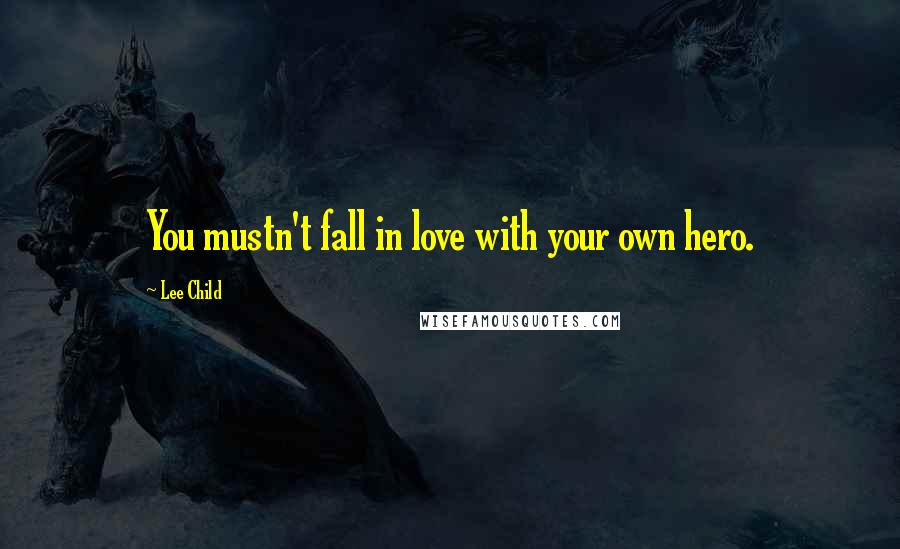 Lee Child Quotes: You mustn't fall in love with your own hero.