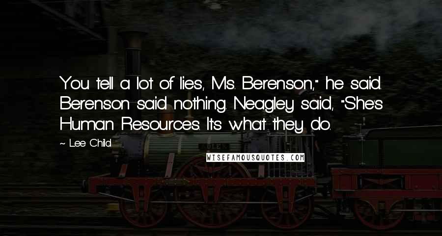 Lee Child Quotes: You tell a lot of lies, Ms. Berenson," he said. Berenson said nothing. Neagley said, "She's Human Resources. It's what they do.