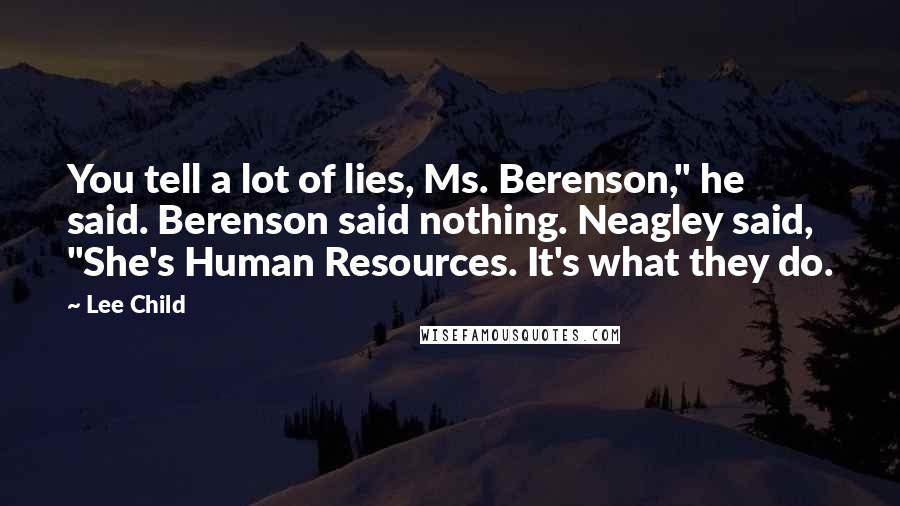 Lee Child Quotes: You tell a lot of lies, Ms. Berenson," he said. Berenson said nothing. Neagley said, "She's Human Resources. It's what they do.