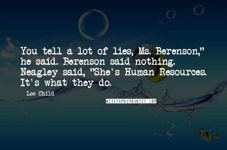 Lee Child Quotes: You tell a lot of lies, Ms. Berenson," he said. Berenson said nothing. Neagley said, "She's Human Resources. It's what they do.