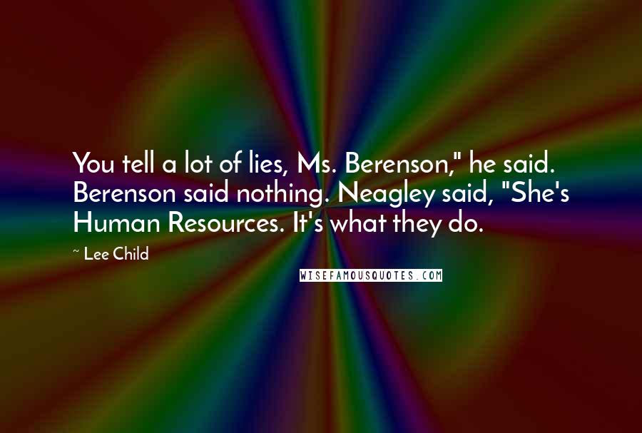 Lee Child Quotes: You tell a lot of lies, Ms. Berenson," he said. Berenson said nothing. Neagley said, "She's Human Resources. It's what they do.