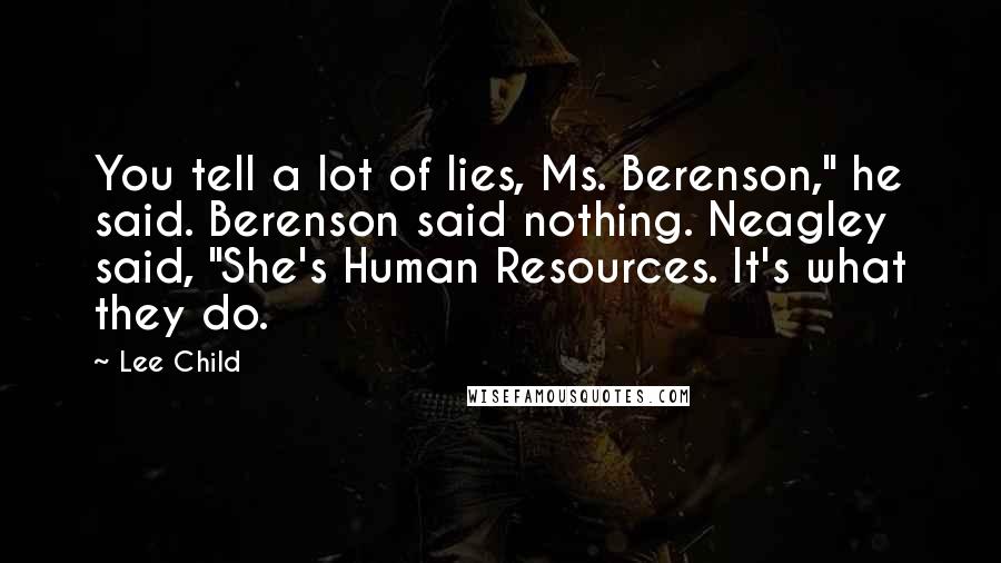 Lee Child Quotes: You tell a lot of lies, Ms. Berenson," he said. Berenson said nothing. Neagley said, "She's Human Resources. It's what they do.