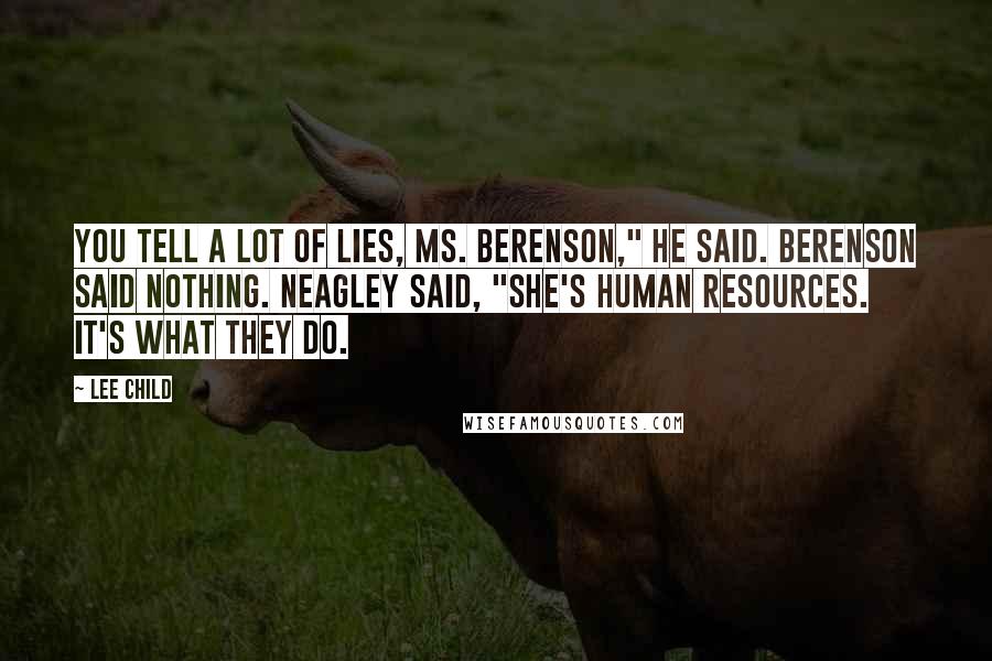 Lee Child Quotes: You tell a lot of lies, Ms. Berenson," he said. Berenson said nothing. Neagley said, "She's Human Resources. It's what they do.