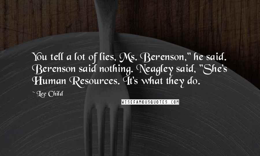 Lee Child Quotes: You tell a lot of lies, Ms. Berenson," he said. Berenson said nothing. Neagley said, "She's Human Resources. It's what they do.