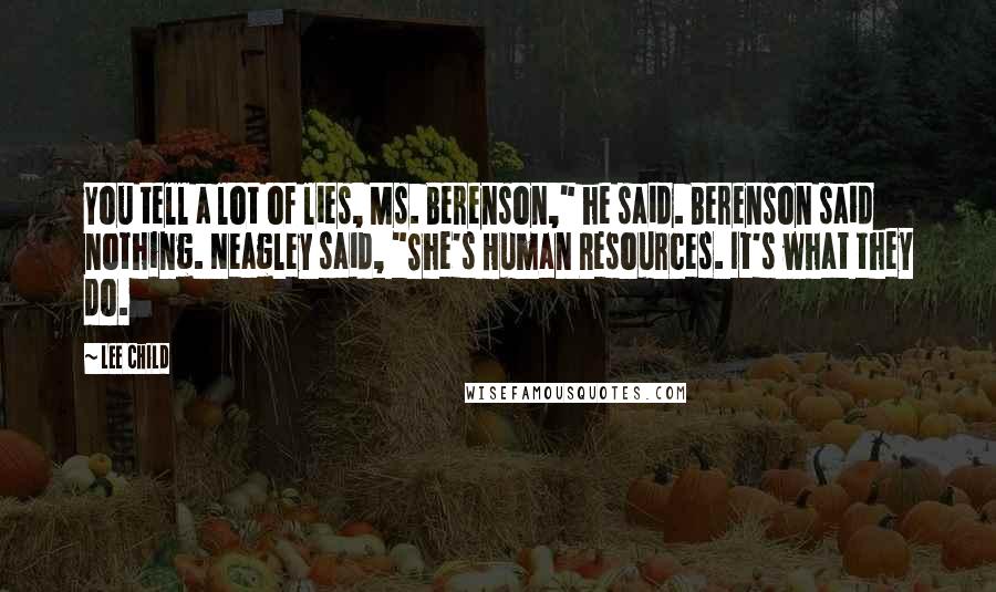 Lee Child Quotes: You tell a lot of lies, Ms. Berenson," he said. Berenson said nothing. Neagley said, "She's Human Resources. It's what they do.