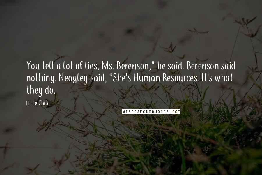 Lee Child Quotes: You tell a lot of lies, Ms. Berenson," he said. Berenson said nothing. Neagley said, "She's Human Resources. It's what they do.