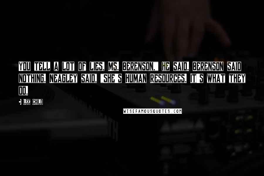 Lee Child Quotes: You tell a lot of lies, Ms. Berenson," he said. Berenson said nothing. Neagley said, "She's Human Resources. It's what they do.