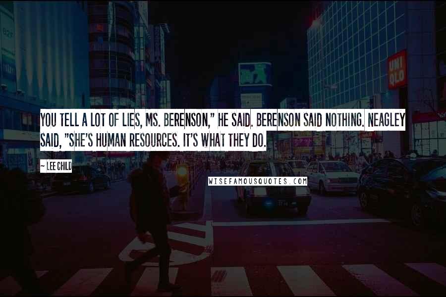 Lee Child Quotes: You tell a lot of lies, Ms. Berenson," he said. Berenson said nothing. Neagley said, "She's Human Resources. It's what they do.