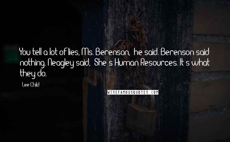 Lee Child Quotes: You tell a lot of lies, Ms. Berenson," he said. Berenson said nothing. Neagley said, "She's Human Resources. It's what they do.