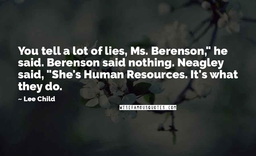 Lee Child Quotes: You tell a lot of lies, Ms. Berenson," he said. Berenson said nothing. Neagley said, "She's Human Resources. It's what they do.