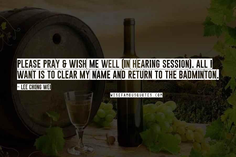 Lee Chong Wei Quotes: Please pray & wish me well (in hearing session). All I want is to clear my name and return to the badminton.