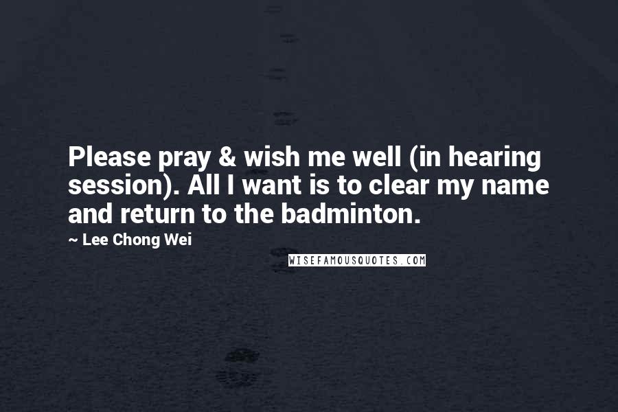 Lee Chong Wei Quotes: Please pray & wish me well (in hearing session). All I want is to clear my name and return to the badminton.