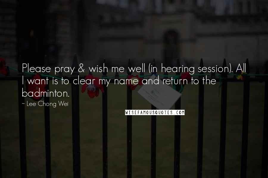 Lee Chong Wei Quotes: Please pray & wish me well (in hearing session). All I want is to clear my name and return to the badminton.