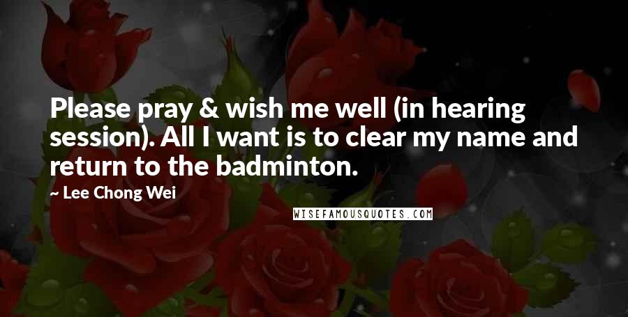 Lee Chong Wei Quotes: Please pray & wish me well (in hearing session). All I want is to clear my name and return to the badminton.