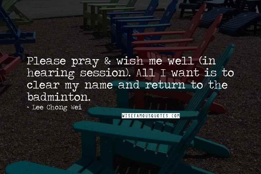 Lee Chong Wei Quotes: Please pray & wish me well (in hearing session). All I want is to clear my name and return to the badminton.