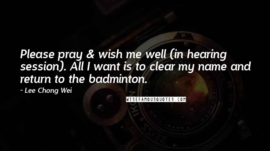 Lee Chong Wei Quotes: Please pray & wish me well (in hearing session). All I want is to clear my name and return to the badminton.