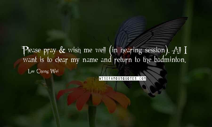 Lee Chong Wei Quotes: Please pray & wish me well (in hearing session). All I want is to clear my name and return to the badminton.